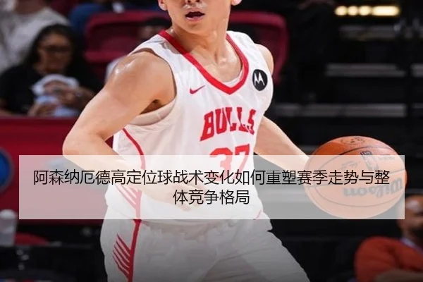 阿森纳厄德高定位球战术变化如何重塑赛季走势与整体竞争格局
