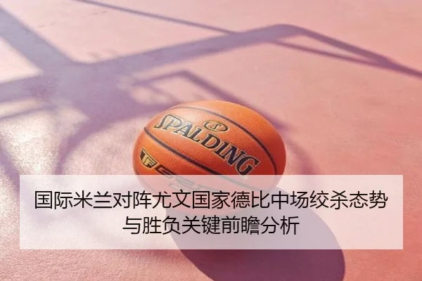 国际米兰对阵尤文国家德比中场绞杀态势与胜负关键前瞻分析