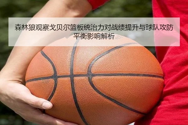 森林狼观察戈贝尔篮板统治力对战绩提升与球队攻防平衡影响解析（kaiyun）