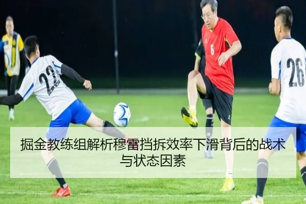 掘金教练组解析穆雷挡拆效率下滑背后的战术与状态因素