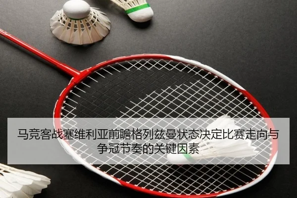 马竞客战塞维利亚前瞻格列兹曼状态决定比赛走向与争冠节奏的关键因素 - kaiyun