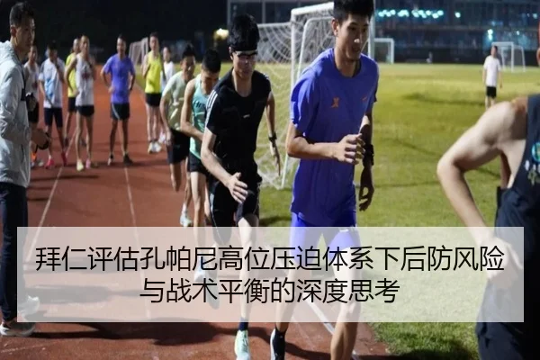 拜仁评估孔帕尼高位压迫体系下后防风险与战术平衡的深度思考 | kaiyun