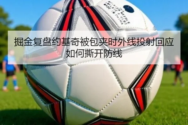 掘金复盘约基奇被包夹时外线投射回应如何撕开防线 - kaiyun