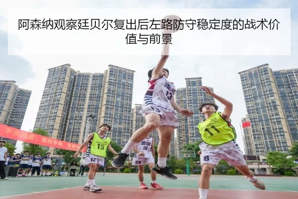 阿森纳观察廷贝尔复出后左路防守稳定度的战术价值与前景 | kaiyun